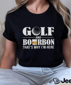 Golf and bourbon thats why Im here shirt0 500×500