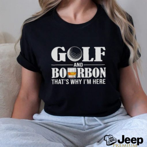 Golf and bourbon thats why Im here shirt0 500×500