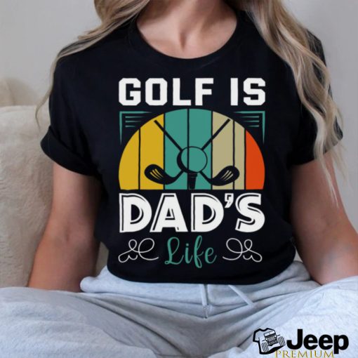 Golf is dad_s life shirt