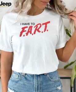 Good Shirts I Have To F.A.R.T. Tshirt