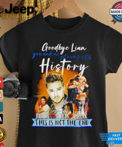 Goodbye Liam Payne you and me got a whole lot of history heart meet break this is not the end shirt