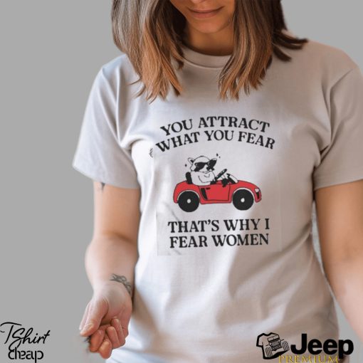 Got Funny You Attract What You Fear That’s Why I Fear Women shirt