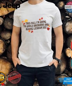 Gotfunny This Fall I'm Going To Apple Orchards And Having Lesbian Sex Shirt