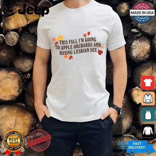 Gotfunny This Fall I’m Going To Apple Orchards And Having Lesbian Sex Shirt