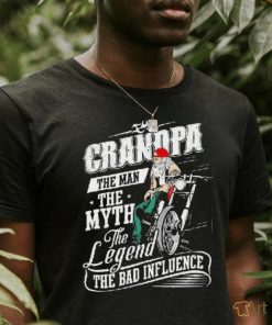 Grandpa The Man The Myth The Legend The Bad Influence Shirt