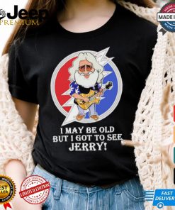 Grateful Dead Bob Weir I may be old but i got to see Jerry shirt