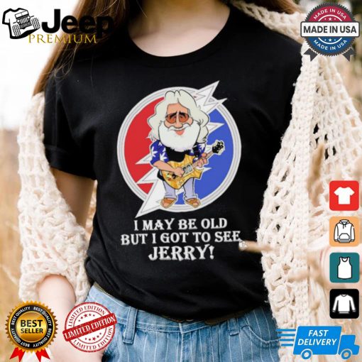 Grateful Dead Bob Weir I may be old but i got to see Jerry shirt