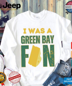 Green Bay Packers I was a Green Bay fan cheese shirt