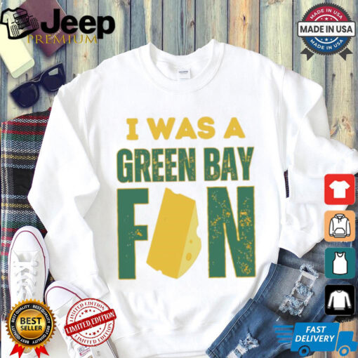 Green Bay Packers I was a Green Bay fan cheese shirt