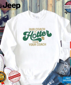 Green Bay Packers our coach is hotter than your coach shirt