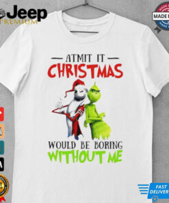 Grinch Admit it Christmas would be boring without me shirt