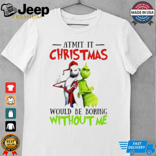 Grinch Admit it Christmas would be boring without me shirt