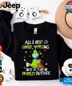 Grinch All I Need Is Coffee And My Dog It Is Too Peopley Outside Christmas Shirt