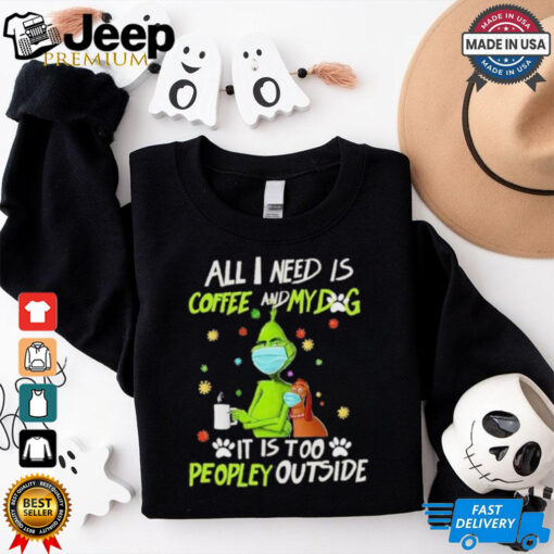 Grinch All I Need Is Coffee And My Dog It Is Too Peopley Outside Christmas Shirt