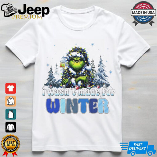 Grinch I wasn’t made for winter Christmas shirt