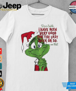 Grinch dear Santa I have been very good for the last week or so Christmas shirt