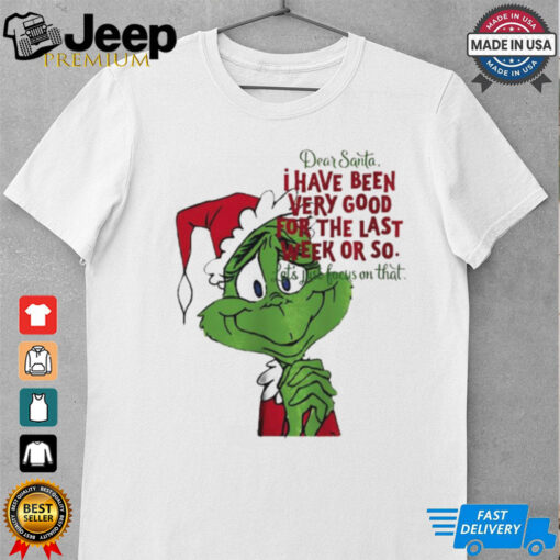 Grinch dear Santa I have been very good for the last week or so Christmas shirt