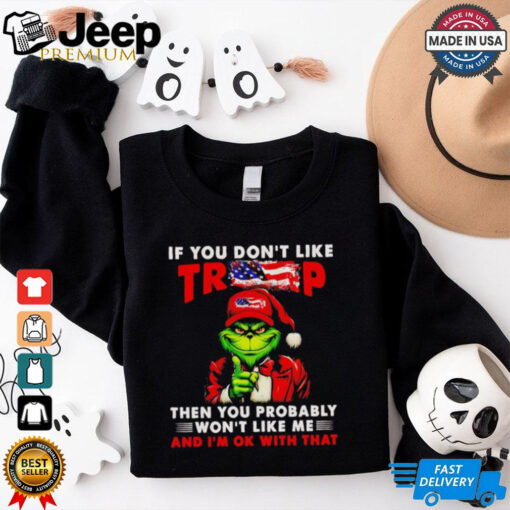 Grinch if you don’t like Trump then you probably won’t like me shirt