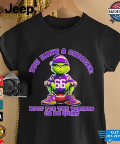 Grinch you have 2 choices root for the Minnesota Vikings or be quiet shirt