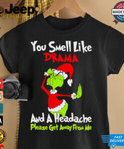 Grinch you smell like drama and a headache please get away from me Christmas shirt