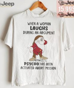 Grumpy When A Woman Laughs During An Argument Psycho Há Bên Activated Abort Mission shirt