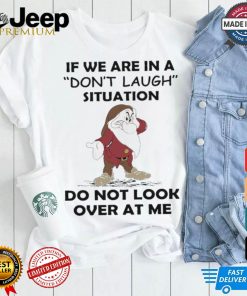 Grumpy if we are in a don’t laugh situation do not look over at me shirt