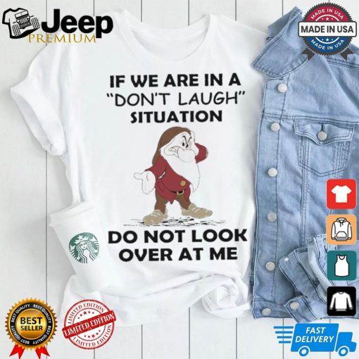 Grumpy if we are in a don’t laugh situation do not look over at me shirt