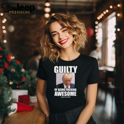 Guilty Of Being Fucking Awesome Assholes Live Forever Trump 2024 Shirt