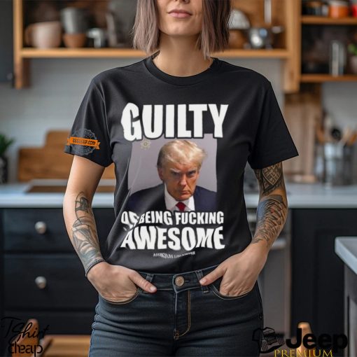 Guilty Of Being Fucking Awesome Shirt