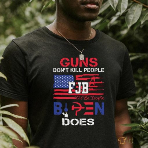 Guns Don’t Kill People FJB We The People Biden Does Shirt