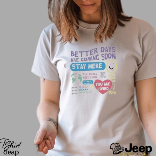 Happiness Project Better Days Are Coming Soon Stay Here Shirt