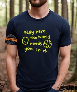 Happiness Project Stay Here The World Needs You In It Shirt