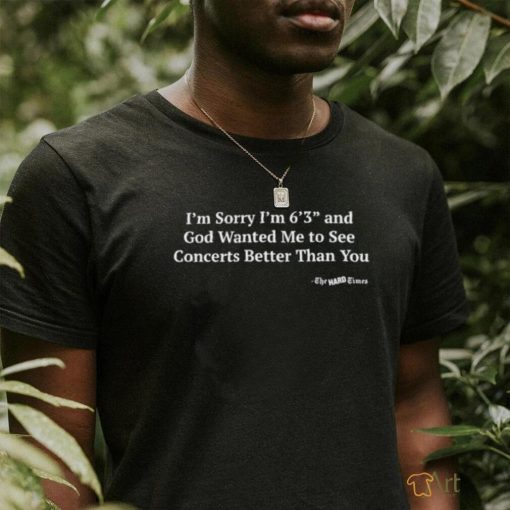 Hardpes I’m Sorry I’m 6’3” And God Wanted Me To See Concerts Better Than You Shirt