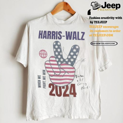 Harris walz when we fight we win we are not going back 2024 t shirts