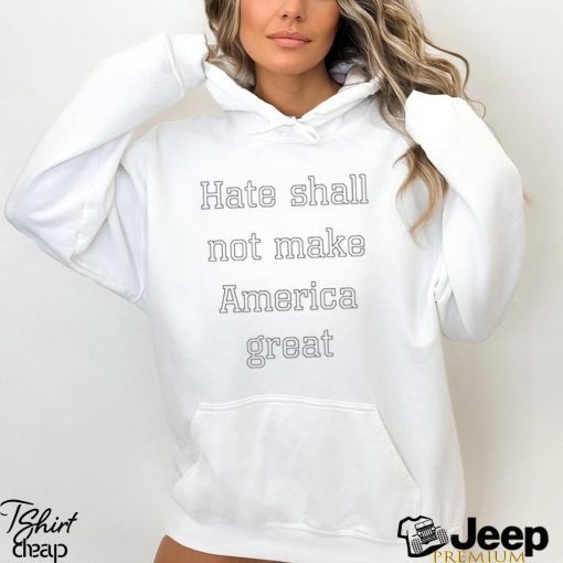 Hate shall not make America great shirt