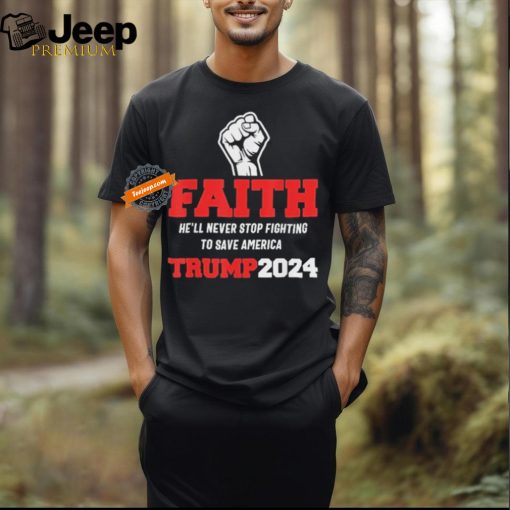 He Ll Never Stop Fighting To Save America Trump 2024 T Shirt