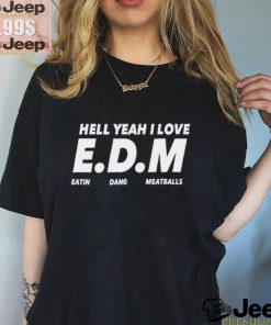 Hell yeah I love EDM eatin dang meatballs shirt