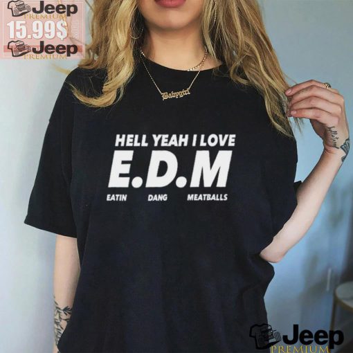 Hell yeah I love EDM eatin dang meatballs shirt