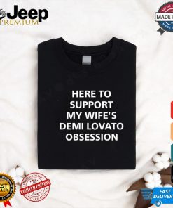 Here To Support My Wife's Demi Lovato Obsession Shirt