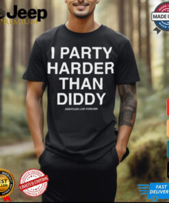 I Party Harder Than Diddy Assholes Live Forever t shirt