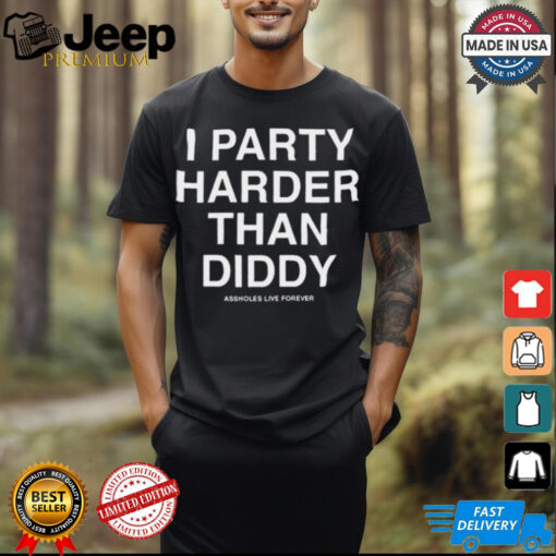 I Party Harder Than Diddy Assholes Live Forever t shirt