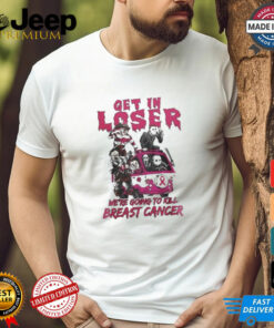 Horror Movies Get In Loser We’re Going To Kill breast Cancer T shirt