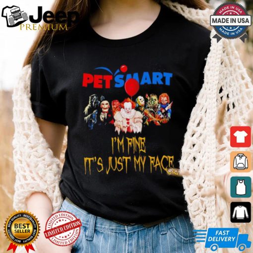 Horror movies Pet Smart I’m fine it’s just my face Halloween shirt