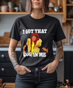 Hot dog I got that dog in me shirt