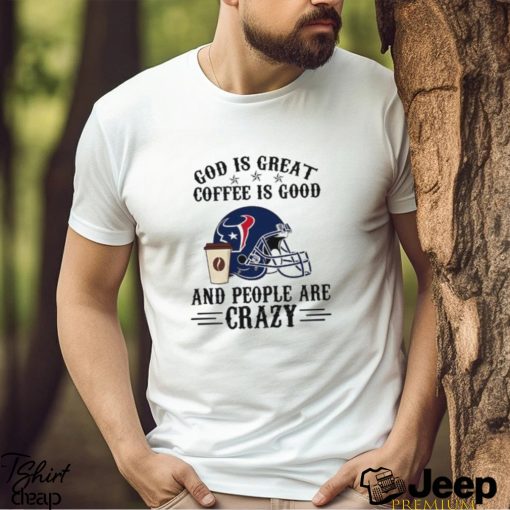 Houston Texans God is Great Coffee is Good And People Are Crazy Football NFL Shirt