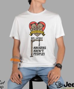 Hurting People Is Wrong But, Luckily Abusers Aren't People! Shirt