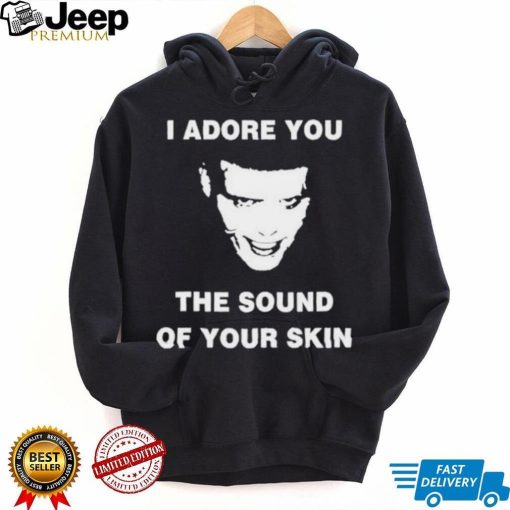 I Adore You The Sound Of Your Skin Shirt