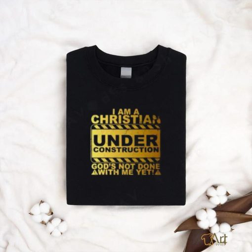 I Am A Christian Under Construction God’s Not Done With Me T Shirt