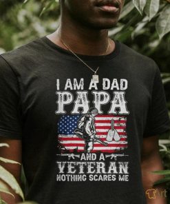 I Am A Dad Papa And A Veteran Nothing Scares Me shirt