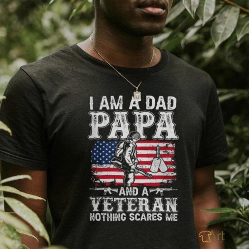 I Am A Dad Papa And A Veteran Nothing Scares Me shirt